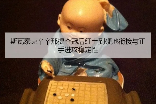斯瓦泰克辛辛那提夺冠后红土到硬地衔接与正手进攻稳定性