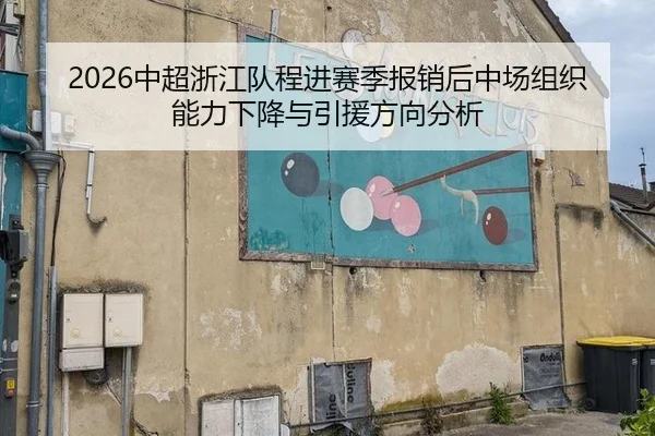 2026中超浙江队程进赛季报销后中场组织能力下降与引援方向分析