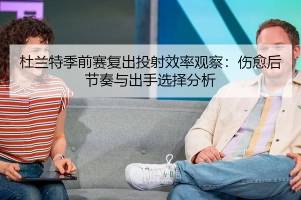 杜兰特季前赛复出投射效率观察：伤愈后节奏与出手选择分析